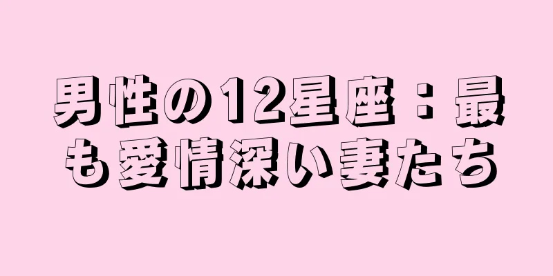 男性の12星座：最も愛情深い妻たち