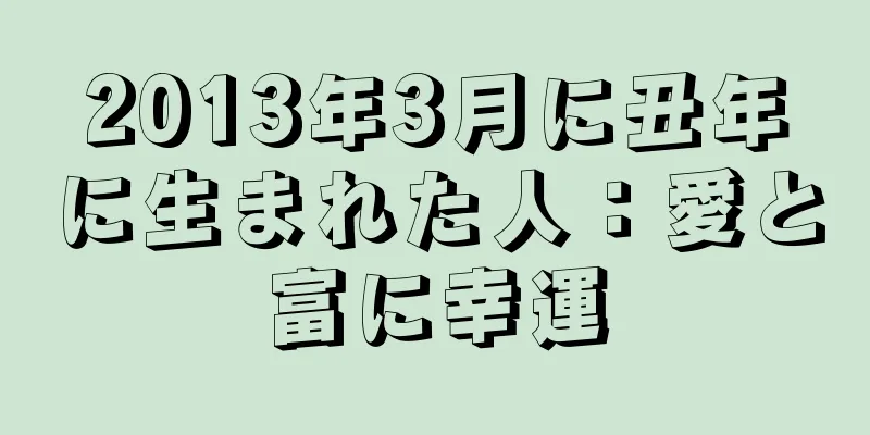 2013年3月に丑年に生まれた人：愛と富に幸運