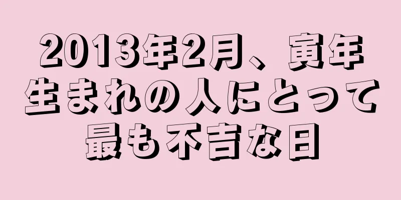 2013年2月、寅年生まれの人にとって最も不吉な日