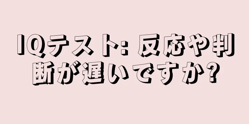 IQテスト: 反応や判断が遅いですか?