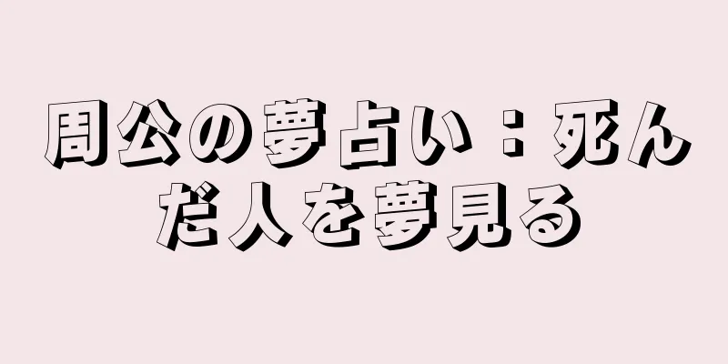 周公の夢占い：死んだ人を夢見る