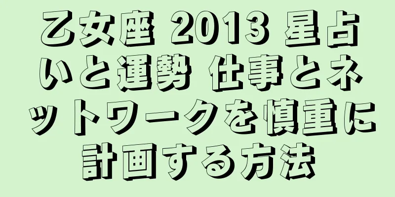 乙女座 2013 星占いと運勢 仕事とネットワークを慎重に計画する方法