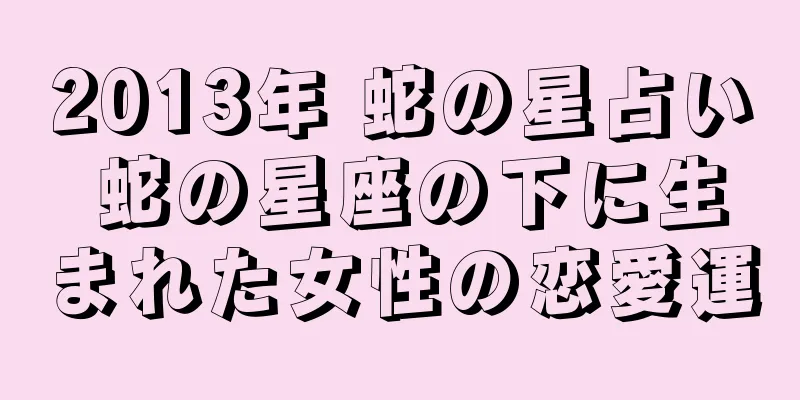 2013年 蛇の星占い 蛇の星座の下に生まれた女性の恋愛運