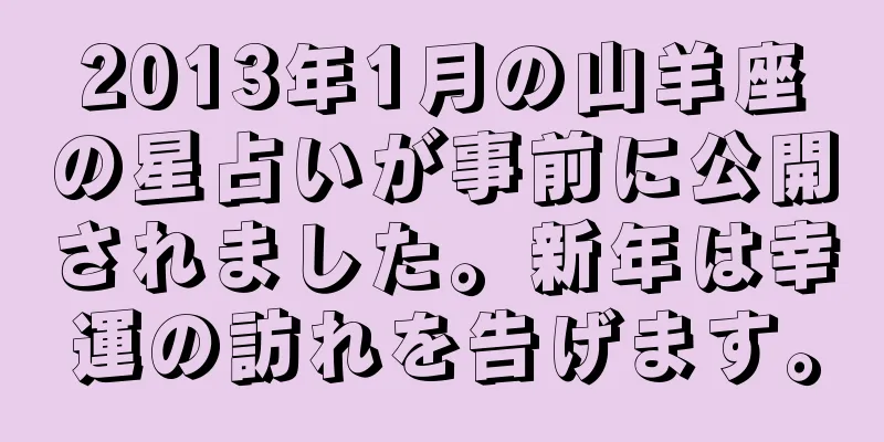 2013年1月の山羊座の星占いが事前に公開されました。新年は幸運の訪れを告げます。