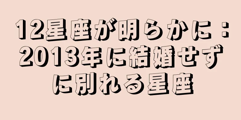 12星座が明らかに：2013年に結婚せずに別れる星座