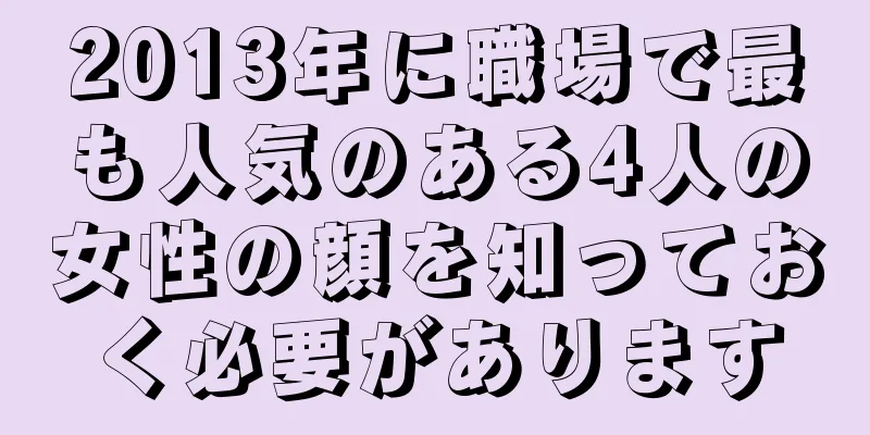 2013年に職場で最も人気のある4人の女性の顔を知っておく必要があります