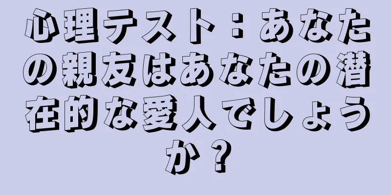 心理テスト：あなたの親友はあなたの潜在的な愛人でしょうか？