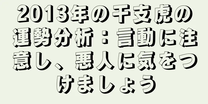 2013年の干支虎の運勢分析：言動に注意し、悪人に気をつけましょう