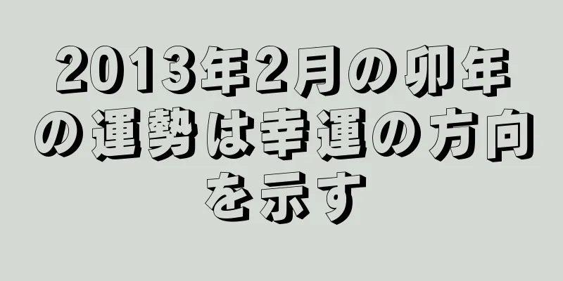 2013年2月の卯年の運勢は幸運の方向を示す