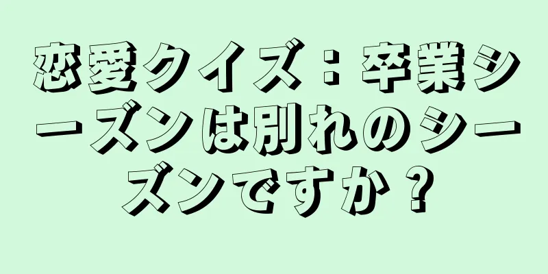 恋愛クイズ：卒業シーズンは別れのシーズンですか？