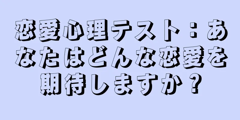 恋愛心理テスト：あなたはどんな恋愛を期待しますか？