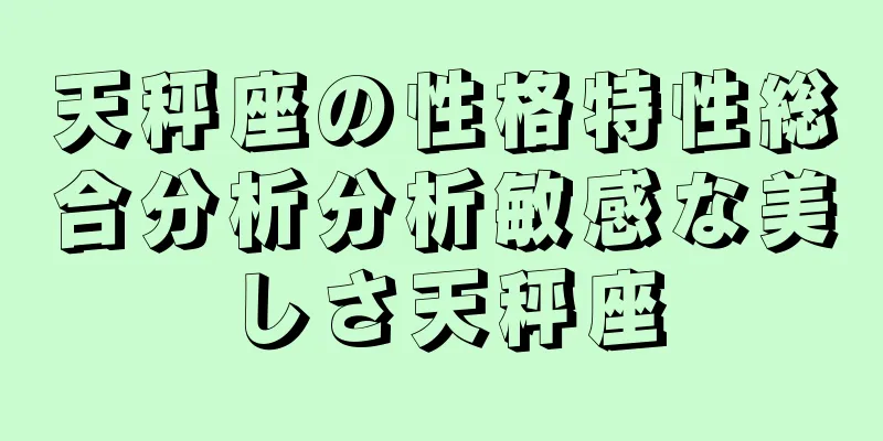 天秤座の性格特性総合分析分析敏感な美しさ天秤座