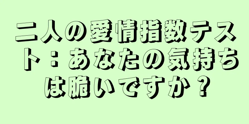 二人の愛情指数テスト：あなたの気持ちは脆いですか？