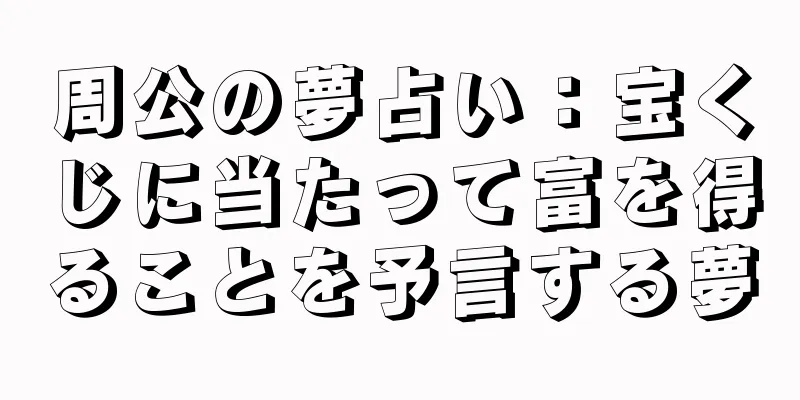 周公の夢占い：宝くじに当たって富を得ることを予言する夢