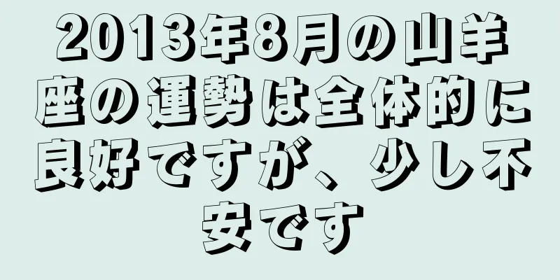 2013年8月の山羊座の運勢は全体的に良好ですが、少し不安です