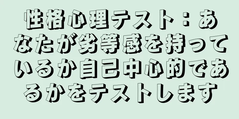 性格心理テスト：あなたが劣等感を持っているか自己中心的であるかをテストします