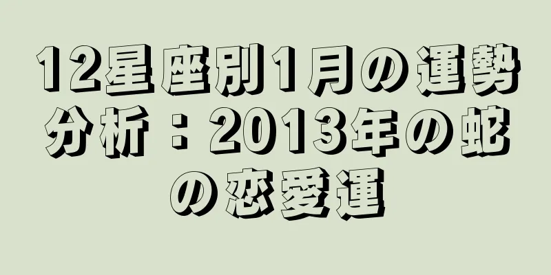 12星座別1月の運勢分析：2013年の蛇の恋愛運
