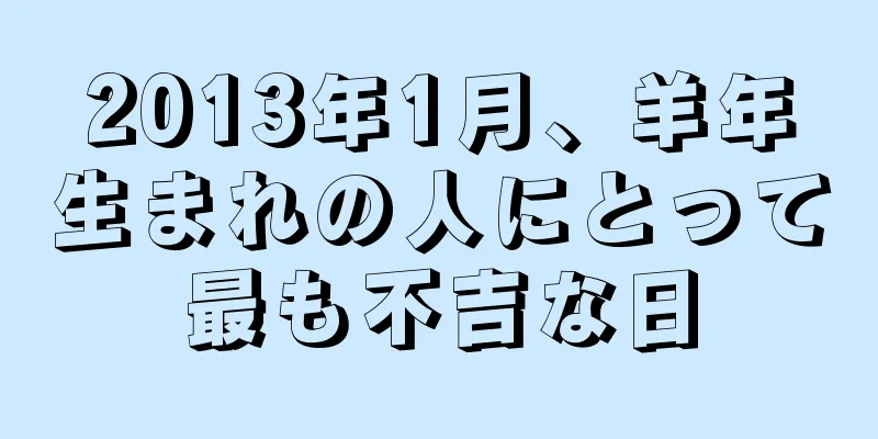 2013年1月、羊年生まれの人にとって最も不吉な日