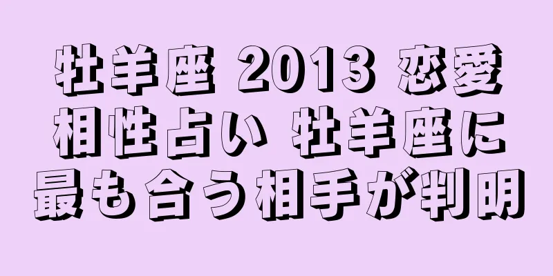 牡羊座 2013 恋愛相性占い 牡羊座に最も合う相手が判明