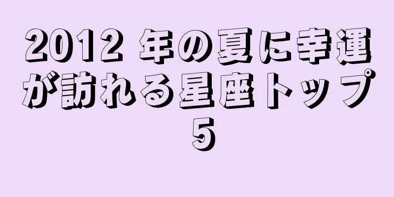 2012 年の夏に幸運が訪れる星座トップ 5
