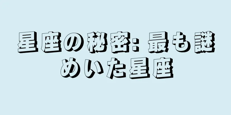 星座の秘密: 最も謎めいた星座