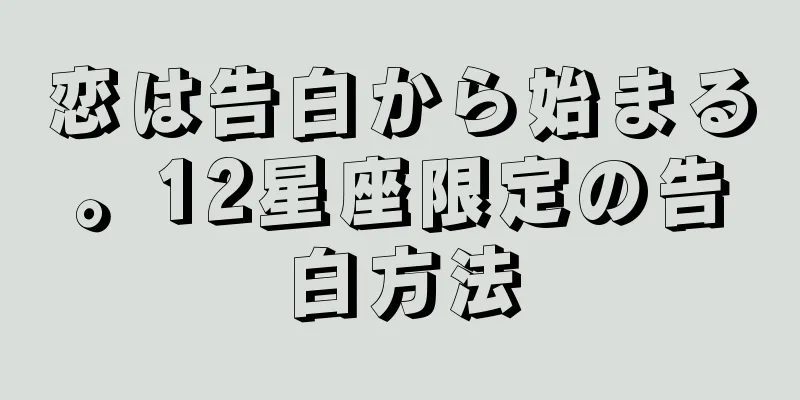恋は告白から始まる。12星座限定の告白方法