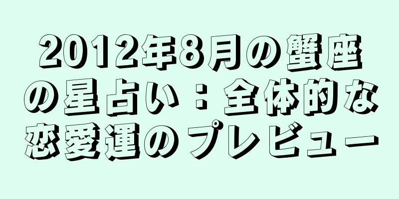 2012年8月の蟹座の星占い：全体的な恋愛運のプレビュー