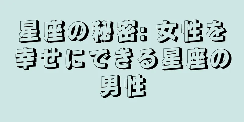 星座の秘密: 女性を幸せにできる星座の男性