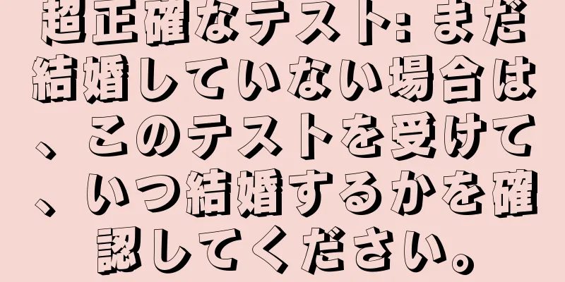 超正確なテスト: まだ結婚していない場合は、このテストを受けて、いつ結婚するかを確認してください。