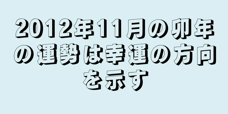 2012年11月の卯年の運勢は幸運の方向を示す