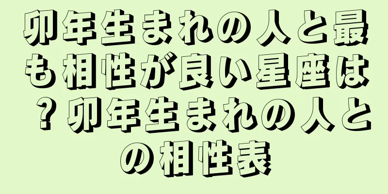 卯年生まれの人と最も相性が良い星座は？卯年生まれの人との相性表