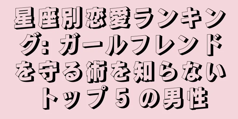 星座別恋愛ランキング: ガールフレンドを守る術を知らないトップ 5 の男性