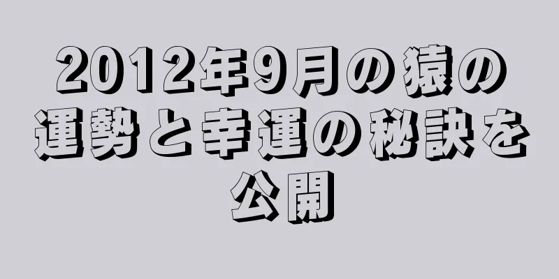 2012年9月の猿の運勢と幸運の秘訣を公開