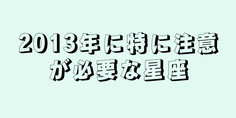 2013年に特に注意が必要な星座