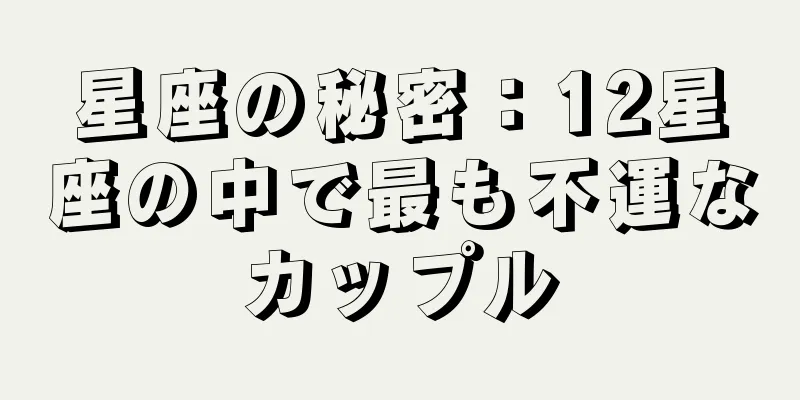 星座の秘密：12星座の中で最も不運なカップル