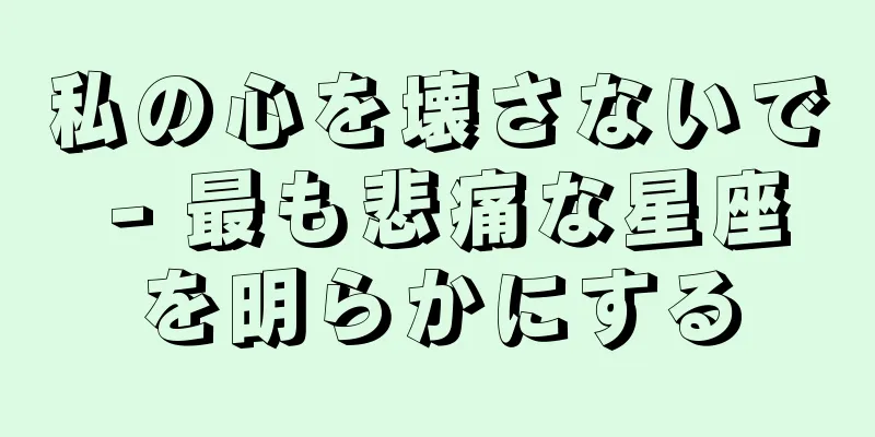 私の心を壊さないで - 最も悲痛な星座を明らかにする