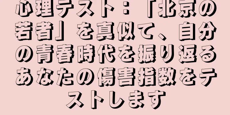 心理テスト：「北京の若者」を真似て、自分の青春時代を振り返るあなたの傷害指数をテストします