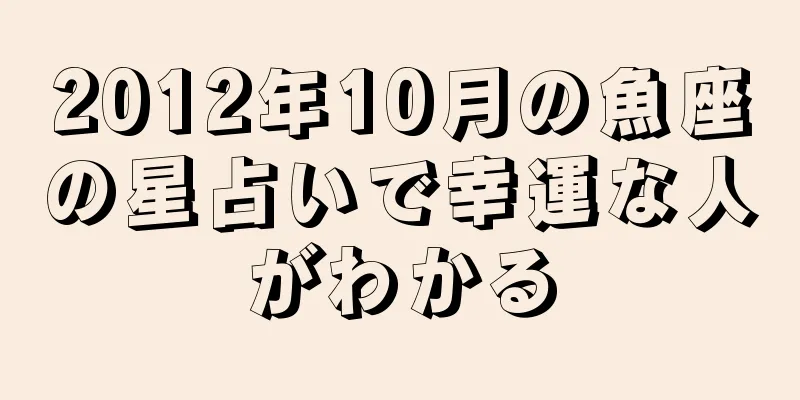 2012年10月の魚座の星占いで幸運な人がわかる