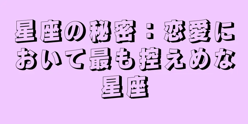 星座の秘密：恋愛において最も控えめな星座
