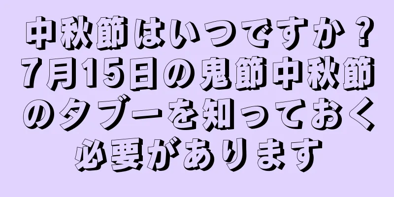 中秋節はいつですか？7月15日の鬼節中秋節のタブーを知っておく必要があります