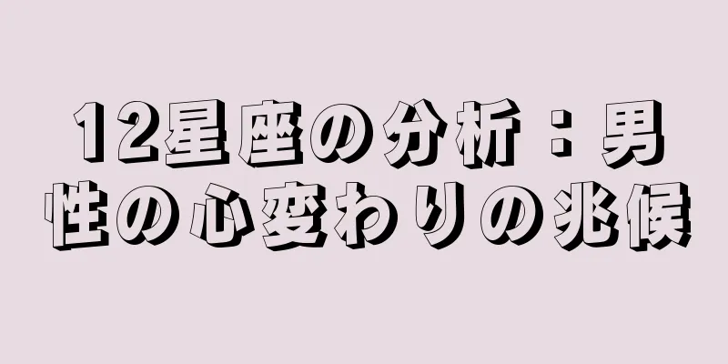12星座の分析：男性の心変わりの兆候