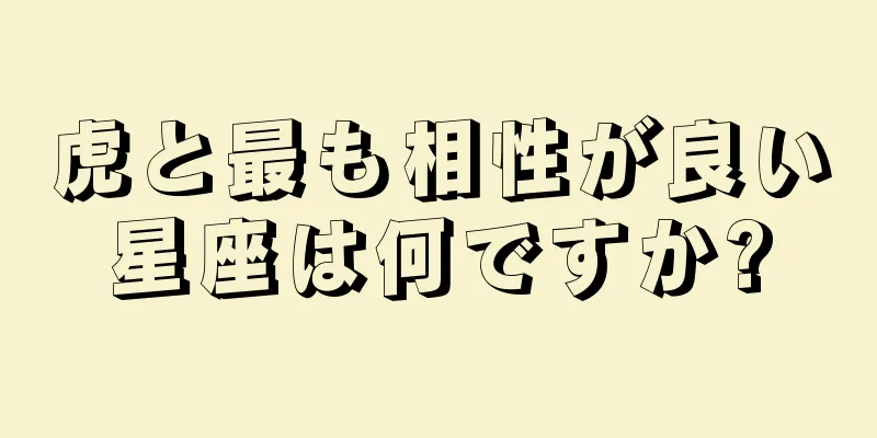 虎と最も相性が良い星座は何ですか?