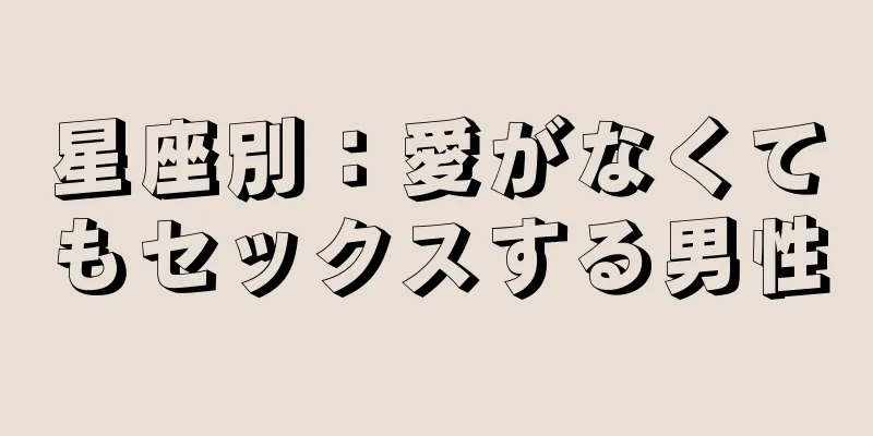 星座別：愛がなくてもセックスする男性