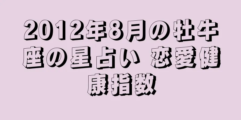 2012年8月の牡牛座の星占い 恋愛健康指数