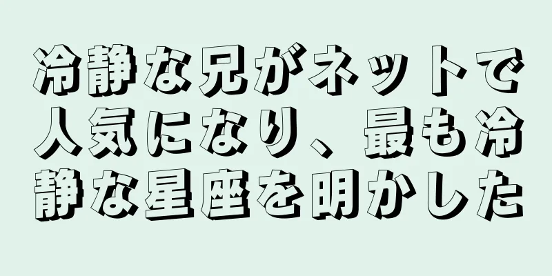 冷静な兄がネットで人気になり、最も冷静な星座を明かした