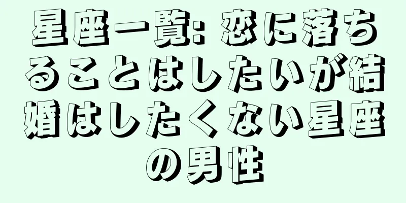 星座一覧: 恋に落ちることはしたいが結婚はしたくない星座の男性