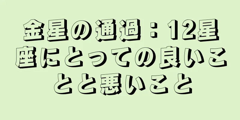 金星の通過：12星座にとっての良いことと悪いこと