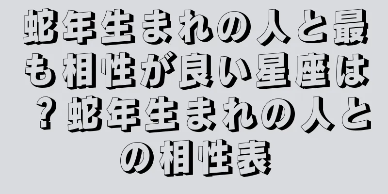 蛇年生まれの人と最も相性が良い星座は？蛇年生まれの人との相性表