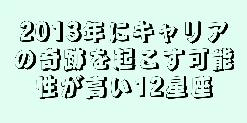 2013年にキャリアの奇跡を起こす可能性が高い12星座