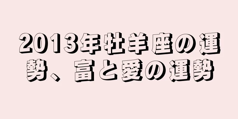 2013年牡羊座の運勢、富と愛の運勢